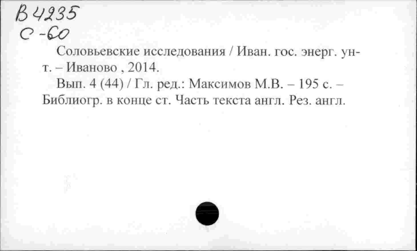 ﻿№235
С-Оо
Соловьевские исследования / Иван. гос. энерг. ун-т. - Иваново ,2014.
Вып. 4 (44) / Гл. ред.: Максимов М.В. - 195 с. -Библиогр. в конце ст. Часть текста англ. Рез. англ.